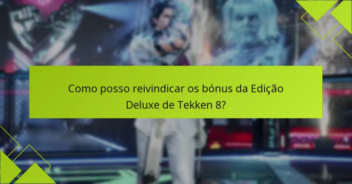 Como posso reivindicar os bónus da Edição Deluxe de Tekken 8?