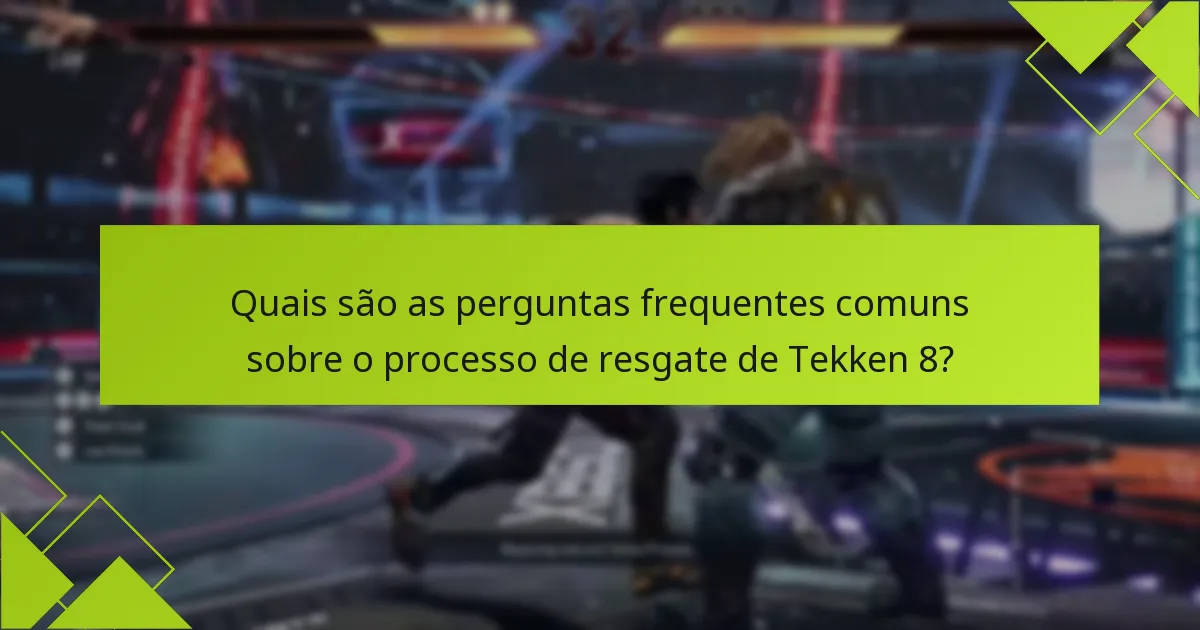 Quais são as perguntas frequentes comuns sobre o processo de resgate de Tekken 8?