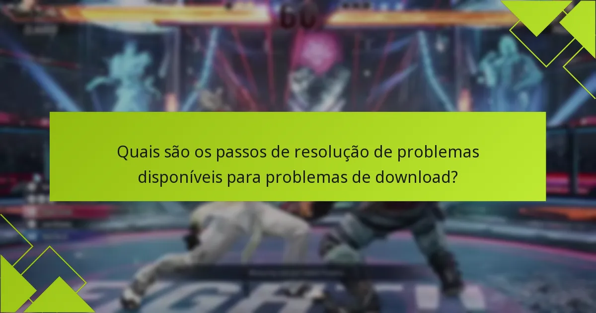 Quais são os passos de resolução de problemas disponíveis para problemas de download?
